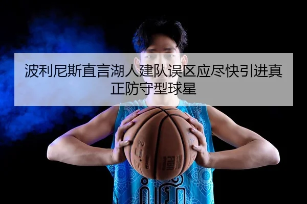 波利尼斯直言湖人建队误区应尽快引进真正防守型球星
